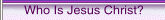 Who Is Jesus Christ?